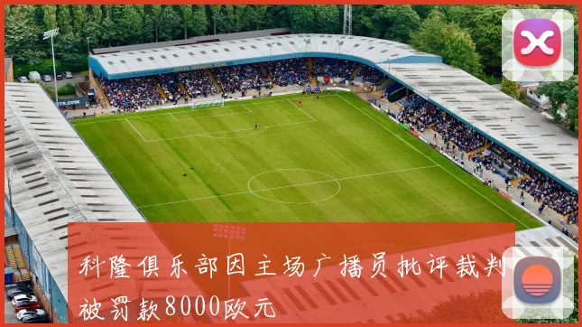 科隆俱乐部因主场广播员批评裁判被罚款8000欧元