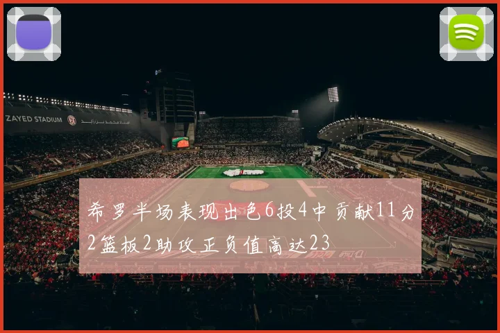 希罗半场表现出色6投4中贡献11分2篮板2助攻正负值高达23