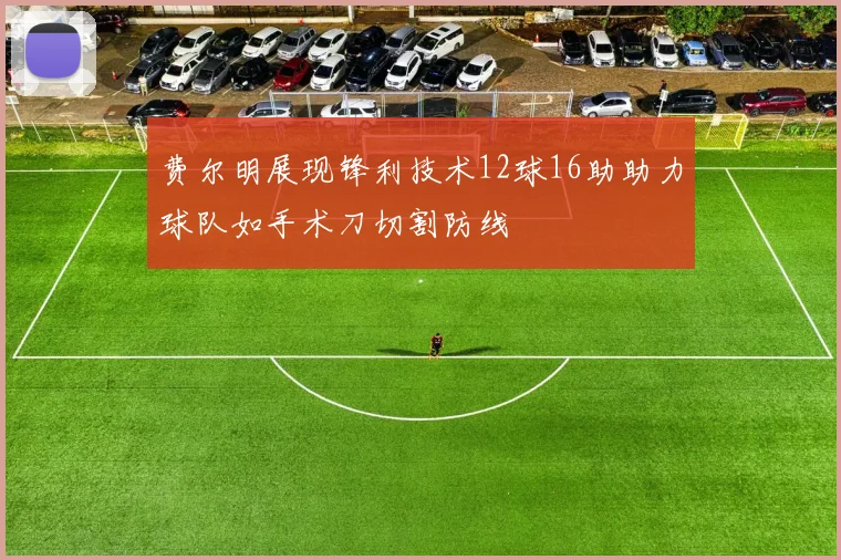 费尔明展现锋利技术12球16助助力球队如手术刀切割防线