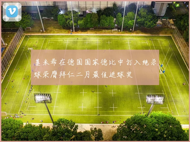 基米希在德国国家德比中打入绝杀球荣膺拜仁二月最佳进球奖