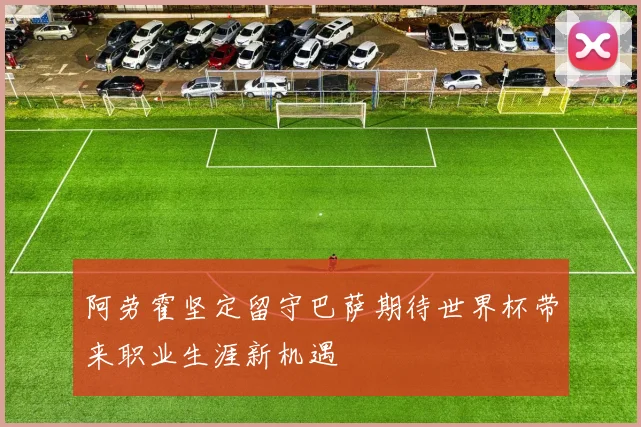 阿劳霍坚定留守巴萨期待世界杯带来职业生涯新机遇