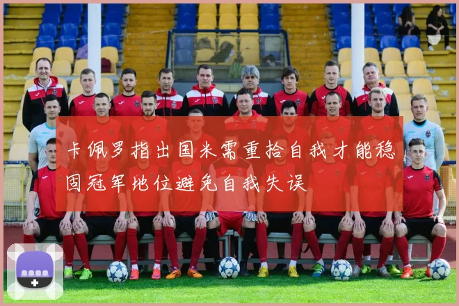 卡佩罗指出国米需重拾自我才能稳固冠军地位避免自我失误